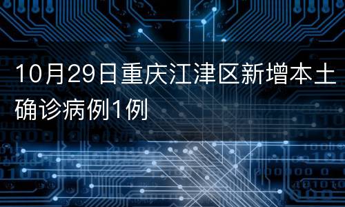 10月29日重庆江津区新增本土确诊病例1例