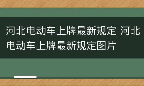 河北电动车上牌最新规定 河北电动车上牌最新规定图片