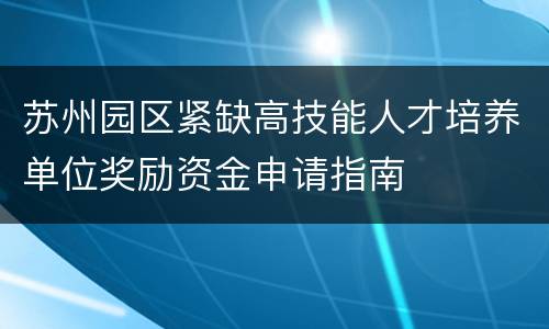 苏州园区紧缺高技能人才培养单位奖励资金申请指南