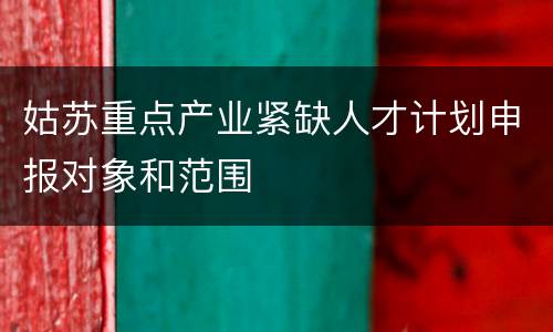 姑苏重点产业紧缺人才计划申报对象和范围