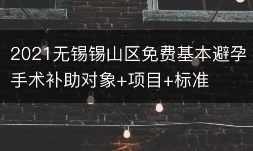 2021无锡锡山区免费基本避孕手术补助对象+项目+标准