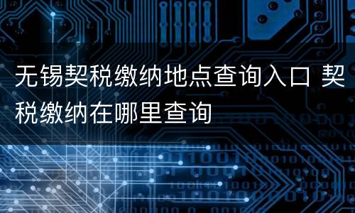 无锡契税缴纳地点查询入口 契税缴纳在哪里查询