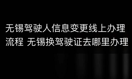 无锡驾驶人信息变更线上办理流程 无锡换驾驶证去哪里办理流程