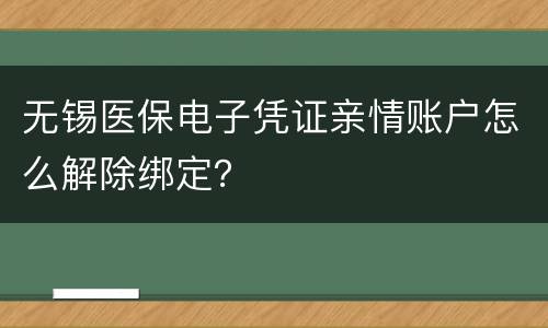无锡医保电子凭证亲情账户怎么解除绑定？