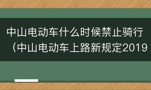 中山电动车什么时候禁止骑行（中山电动车上路新规定2019年）