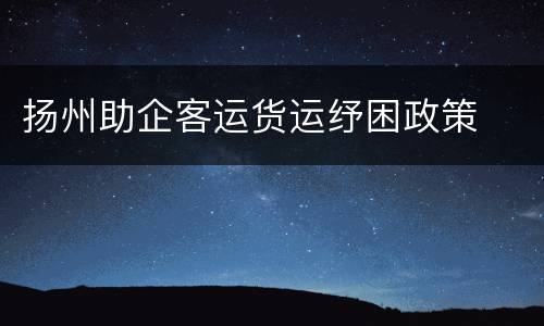 扬州助企客运货运纾困政策