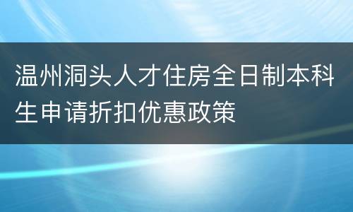 温州洞头人才住房全日制本科生申请折扣优惠政策