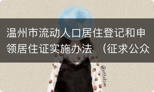 温州市流动人口居住登记和申领居住证实施办法 （征求公众意见稿）