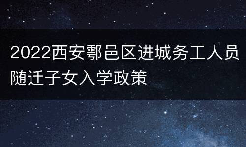 2022西安鄠邑区进城务工人员随迁子女入学政策