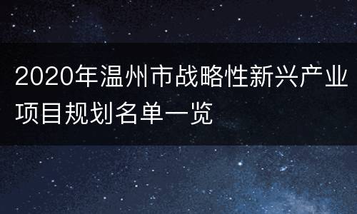 2020年温州市战略性新兴产业项目规划名单一览