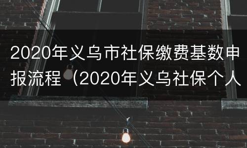 2020年义乌市社保缴费基数申报流程（2020年义乌社保个人缴费标准）
