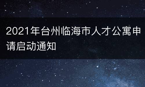 2021年台州临海市人才公寓申请启动通知