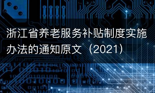 浙江省养老服务补贴制度实施办法的通知原文（2021）