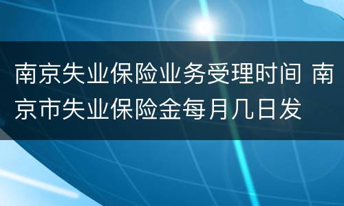 南京失业保险业务受理时间 南京市失业保险金每月几日发