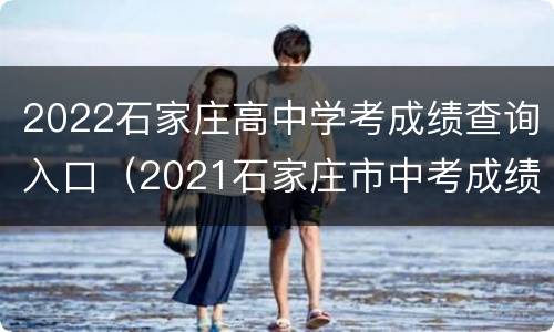 2022石家庄高中学考成绩查询入口（2021石家庄市中考成绩查询入口）