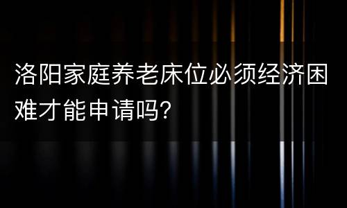 洛阳家庭养老床位必须经济困难才能申请吗？