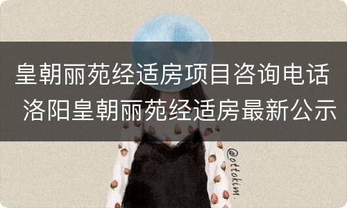 皇朝丽苑经适房项目咨询电话 洛阳皇朝丽苑经适房最新公示