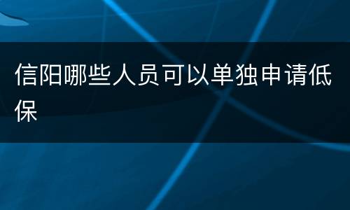 信阳哪些人员可以单独申请低保