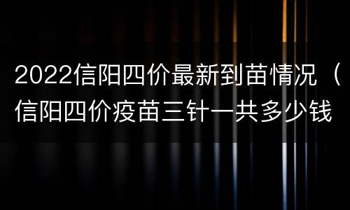 2022信阳四价最新到苗情况（信阳四价疫苗三针一共多少钱）