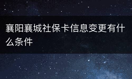 襄阳襄城社保卡信息变更有什么条件