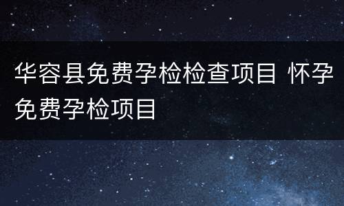 华容县免费孕检检查项目 怀孕免费孕检项目