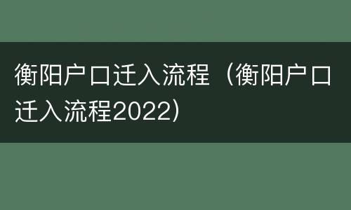 衡阳户口迁入流程（衡阳户口迁入流程2022）