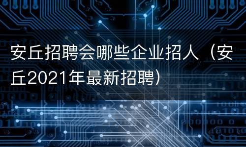 安丘招聘会哪些企业招人（安丘2021年最新招聘）