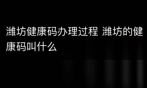 潍坊健康码办理过程 潍坊的健康码叫什么
