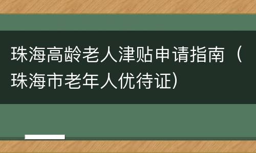 珠海高龄老人津贴申请指南（珠海市老年人优待证）