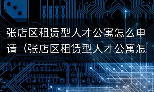张店区租赁型人才公寓怎么申请（张店区租赁型人才公寓怎么申请摇号）