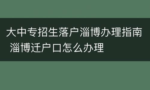大中专招生落户淄博办理指南 淄博迁户口怎么办理