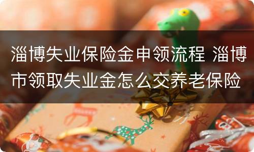 淄博失业保险金申领流程 淄博市领取失业金怎么交养老保险