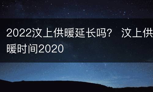 2022汶上供暖延长吗？ 汶上供暖时间2020
