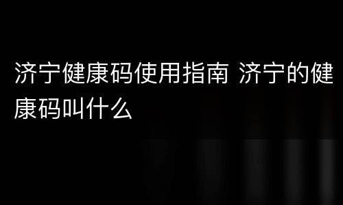 济宁健康码使用指南 济宁的健康码叫什么