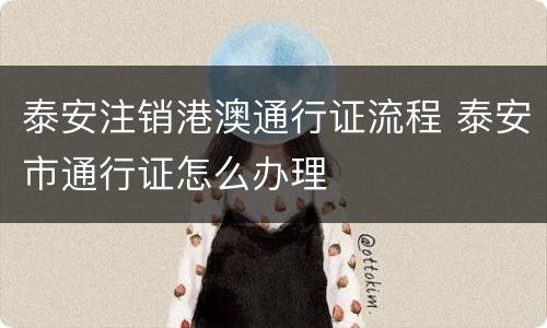 泰安注销港澳通行证流程 泰安市通行证怎么办理