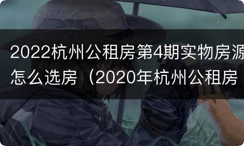 2022杭州公租房第4期实物房源怎么选房（2020年杭州公租房房源分布）