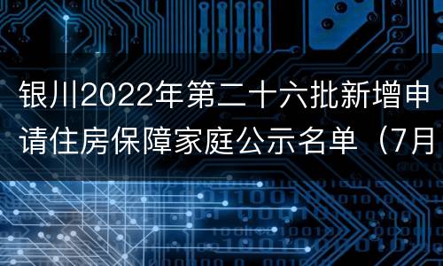 银川2022年第二十六批新增申请住房保障家庭公示名单（7月）