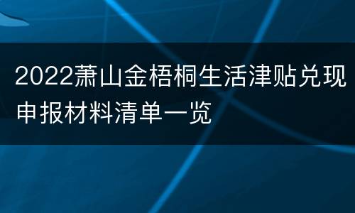 2022萧山金梧桐生活津贴兑现申报材料清单一览
