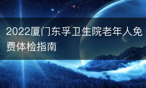 2022厦门东孚卫生院老年人免费体检指南