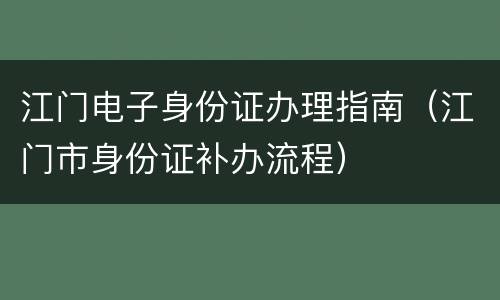 江门电子身份证办理指南（江门市身份证补办流程）