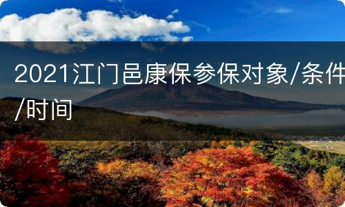 2021江门邑康保参保对象/条件/时间