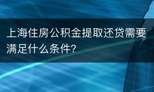 上海住房公积金提取还贷需要满足什么条件？