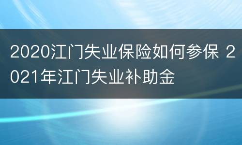 2020江门失业保险如何参保 2021年江门失业补助金