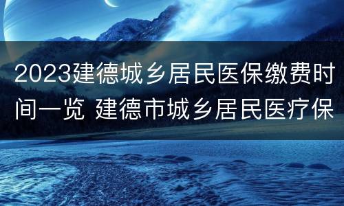 2023建德城乡居民医保缴费时间一览 建德市城乡居民医疗保险政策