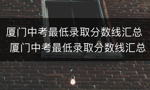 厦门中考最低录取分数线汇总 厦门中考最低录取分数线汇总表