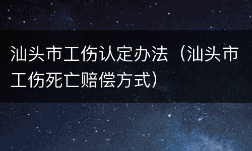 汕头市工伤认定办法（汕头市工伤死亡赔偿方式）