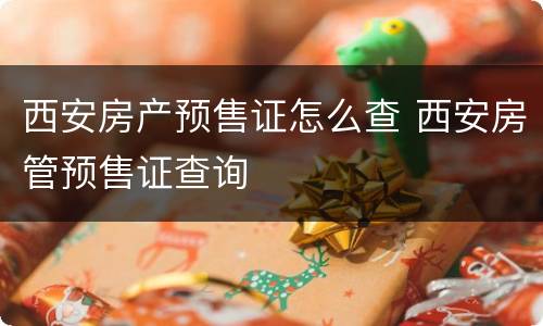 西安房产预售证怎么查 西安房管预售证查询
