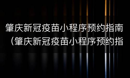 肇庆新冠疫苗小程序预约指南（肇庆新冠疫苗小程序预约指南下载）