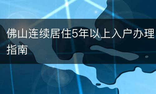 佛山连续居住5年以上入户办理指南