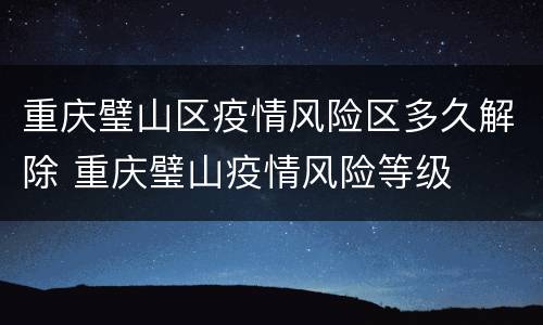 重庆璧山区疫情风险区多久解除 重庆璧山疫情风险等级